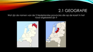 2.1 GEOGRAFIE
Wat zijn de namen van de 2 Nederlandse provincies die op de kaart in het
rood afgebeeld zijn ?
 