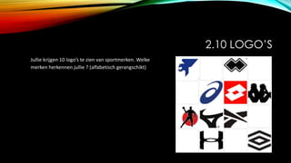 2.10 LOGO’S
Jullie krijgen 10 logo’s te zien van sportmerken. Welke
merken herkennen jullie ? (alfabetisch gerangschikt)
 