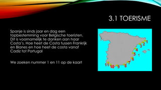 3.1 TOERISME
Spanje is sinds jaar en dag een
topbestemming voor Belgische toeristen.
Dit is voornamelijk te danken aan haar
Costa’s. Hoe heet de Costa tussen Frankrijk
en Blanes en hoe heet de costa vanaf
Cadiz tot Portugal
We zoeken nummer 1 en 11 op de kaart
 