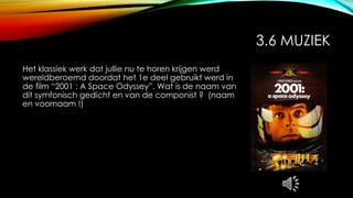 3.6 MUZIEK
Het klassiek werk dat jullie nu te horen krijgen werd
wereldberoemd doordat het 1e deel gebruikt werd in
de film “2001 : A Space Odyssey”. Wat is de naam van
dit symfonisch gedicht en van de componist ? (naam
en voornaam !)
 
