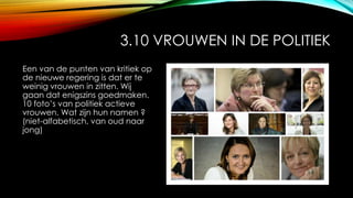 3.10 VROUWEN IN DE POLITIEK
Een van de punten van kritiek op
de nieuwe regering is dat er te
weinig vrouwen in zitten. Wij
gaan dat enigszins goedmaken.
10 foto’s van politiek actieve
vrouwen. Wat zijn hun namen ?
(niet-alfabetisch, van oud naar
jong)
 