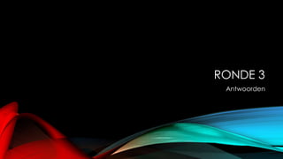 RONDE 3
Antwoorden
 
