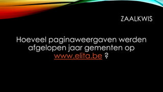 ZAALKWIS
Hoeveel paginaweergaven werden
afgelopen jaar gementen op
www.elita.be ?
 