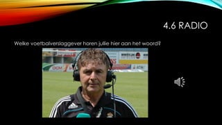4.6 RADIO
Welke voetbalverslaggever horen jullie hier aan het woord?
 