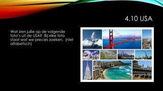 4.10 USA
Wat zien jullie op de volgende
foto’s uit de USA? Bij elke foto
staat wat we precies zoeken. (niet
alfabetisch)
 