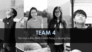 TEAM 4
Tôn Hạo + Bảo Minh + Minh Trang + Quang Huy
 