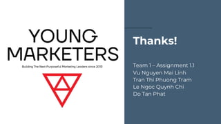 Thanks!
Team 1 – Assignment 1.1
Vu Nguyen Mai Linh
Tran Thi Phuong Tram
Le Ngoc Quynh Chi
Do Tan Phat
 