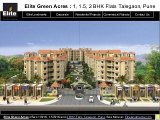 Elite Green Acres : 1, 1.5, 2 BHK Flats Talegaon, Pune
Elite Green Acres offers 1 BHK, 1.5 BHK and 2 BHK Flats Talegaon, Pune. See More at: Elitelandmarks.com
Elite Landmarks Corporate Residential Projects Commercial Projects Contact Us
 