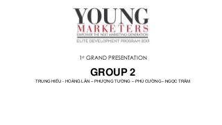 1st GRAND PRESENTATION

GROUP 2
TRUNG HIẾU - HOÀNG LÂN – PHƯỢNG TƯỜNG – PHÚ CƯỜNG– NGỌC TRÂM

 