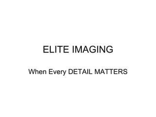 ELITE IMAGING When Every DETAIL MATTERS 