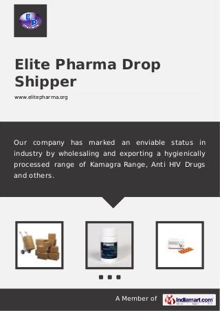 A Member of
Elite Pharma Drop
Shipper
www.elitepharma.org
Our company has marked an enviable status in
industry by wholesaling and exporting a hygienically
processed range of Kamagra Range, Anti HIV Drugs
and others.
 