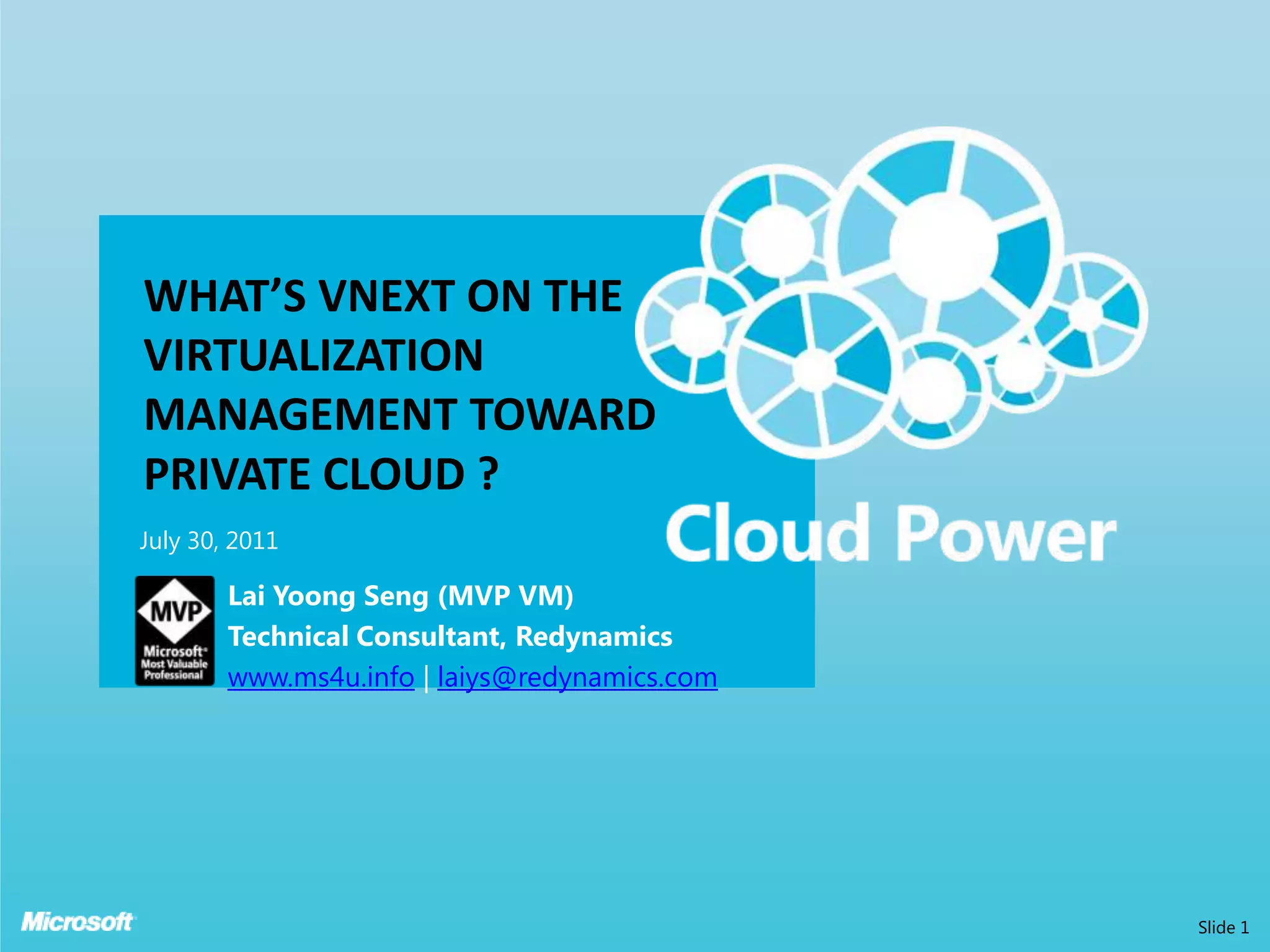 What’s VNext on The Virtualization Management Toward Private CLOUD ?July 30, 2011Slide 1Lai YoongSeng (MVP VM)Technical Consultant, Redynamicswww.ms4u.info | laiys@redynamics.com