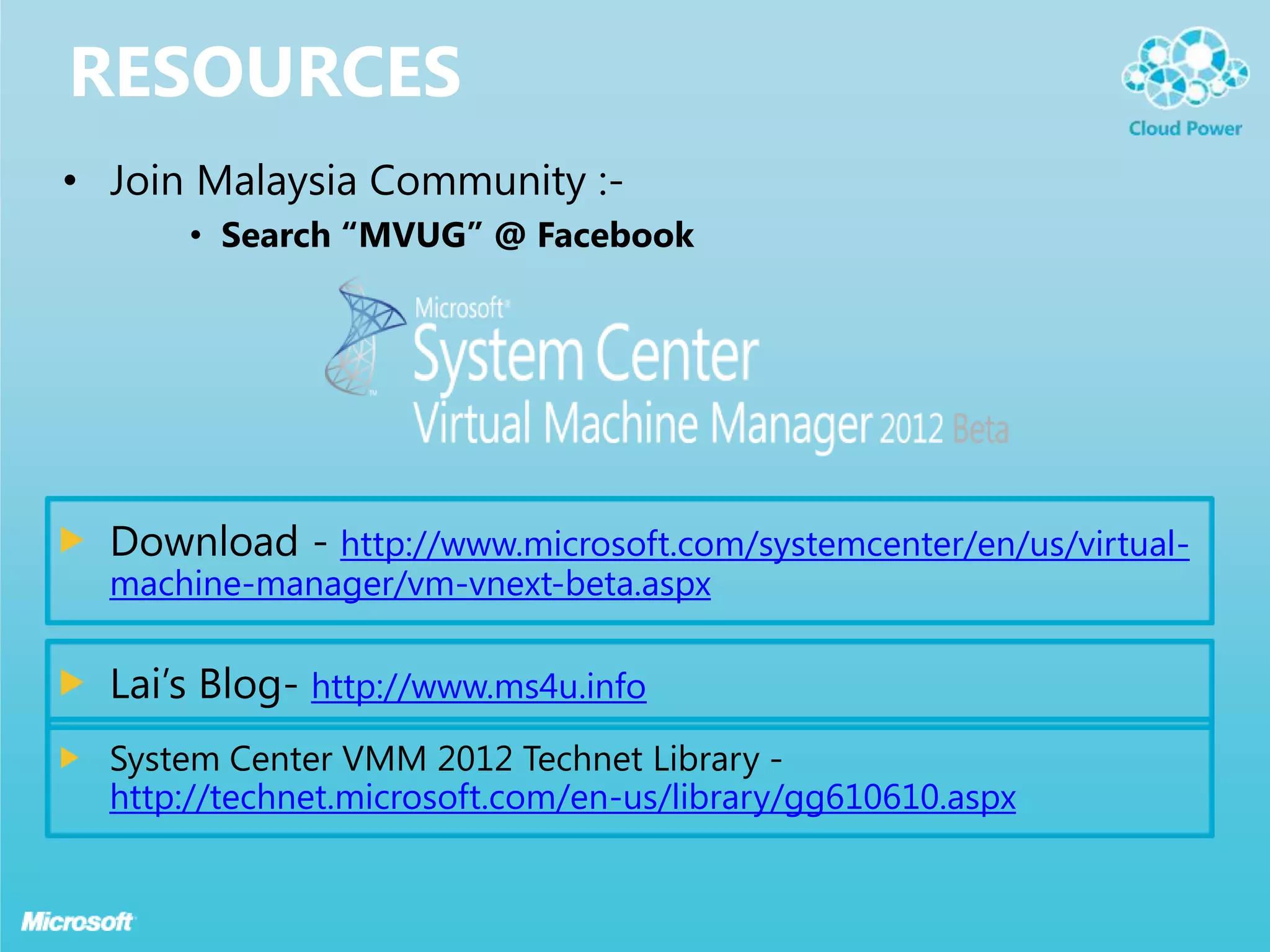 ResourcesJoin Malaysia Community :-Search “MVUG” @ FacebookDownload - http://www.microsoft.com/systemcenter/en/us/virtual-machine-manager/vm-vnext-beta.aspx Lai’s Blog- http://www.ms4u.infoSystem Center VMM 2012 Technet Library - http://technet.microsoft.com/en-us/library/gg610610.aspx