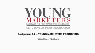 Assignment 9.2 – YOUNG MARKETERS POSITIONING
Hồng Ngọc – Vân Hương
 
