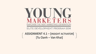 ASSIGNMENT 4.1 – [INSIGHT ACTIVATOR]
[Tu Oanh – Van Khai]
 