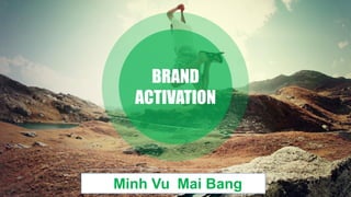 Mai Bang
BRAND
ACTIVATION
Minh Vu
 