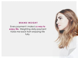 B R A N D I N S I G H T
Every payment I make is a way to
enjoy life. Weighting daily payment
holds me back from enjoying life
fully.
 