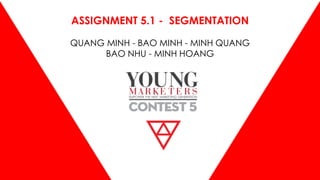 ASSIGNMENT 5.1 - SEGMENTATION
QUANG MINH - BAO MINH - MINH QUANG
BAO NHU - MINH HOANG
 