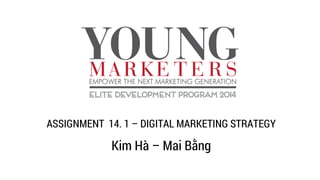 ASSIGNMENT 14. 1 – DIGITAL MARKETING STRATEGY
Kim Hà – Mai Bằng
 