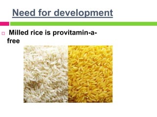 Need for development
 Milled rice is provitamin-a-
free
 