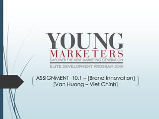 ASSIGNMENT 10.1 – [Brand Innovation]
[Van Huong – Viet Chinh]
 