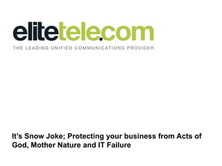 It’s Snow Joke; Protecting your business from Acts of
God, Mother Nature and IT Failure

 