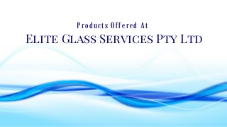 P r o d u c t s O f f e r e d A t
Elite Glass Services Pty Ltd
 