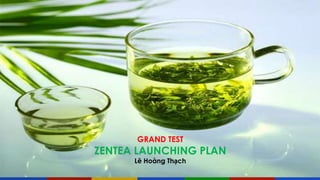 GRAND TEST
ZENTEA LAUNCHING PLAN
Lê Hoàng Thạch
 
