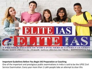 Important Guidelines Before You Begin IAS Preparation or Coaching
One of the important and prestigious public examinations in India is said to be the UPSC Civil
Service Examination. Every year more than 1 Lakh people take an attempt to clear this
 