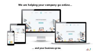 We are helping your company go online…
… and your business grow.
 