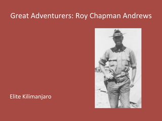 Great	
  Adventurers:	
  Roy	
  Chapman	
  Andrews	
  
	
  
	
  
	
  
	
  
	
  
	
  
	
  
Elite	
  Kilimanjaro	
  
 