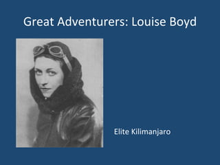 Great	
  Adventurers:	
  Louise	
  Boyd	
  	
  
	
  
	
  
	
  
	
  
	
  
	
  
	
  
Elite	
  Kilimanjaro	
  
 