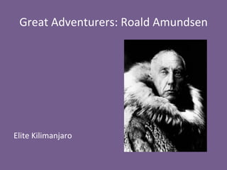 Great	
  Adventurers:	
  Roald	
  Amundsen	
  
	
  
	
  
	
  
	
  
	
  
	
  
	
  
Elite	
  Kilimanjaro	
  
 