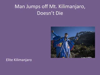 Man	
  Jumps	
  oﬀ	
  Mt.	
  Kilimanjaro,	
  
Doesn’t	
  Die	
  
	
  
	
  
	
  
	
  
	
  
	
  
	
  
Elite	
  Kilimanjaro	
  
 