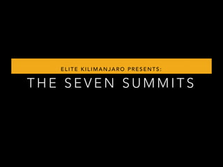 ELITE KILIMANJARO PRESENTS: 
THE SEVEN SUMMITS 
 