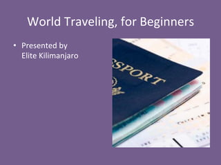 World 
Traveling, 
for 
Beginners 
• Presented 
by 
Elite 
Kilimanjaro 
 