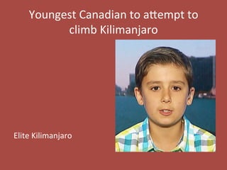 Youngest	
  Canadian	
  to	
  a.empt	
  to	
  
climb	
  Kilimanjaro	
  
	
  
	
  
	
  
	
  
	
  
	
  
	
  
Elite	
  Kilimanjaro	
  
 
