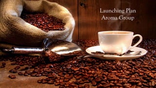 Launching Plan
Aroma Group
 