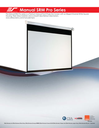 Manual SRM Pro Series
The Manual SRM Pro series is a Premium Manual Front Projection Screen with an Elegant Enamel White Square
Housing, Fiber Glass material, and a smooth Slow Retract Mechanism.
www.elitescreens.com/manualsrmpro

Elite Screens Inc | Elite Screens China Corp. | Elite Screens Europe GMBH | Elite Screens France S.A.S | Elite Screens Taiwan Ltd. | Elite Screens Japan Corp. | Elite Screens Pty Ltd. - Australia

 