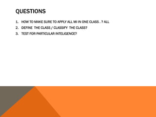 QUESTIONS
1. HOW TO MAKE SURE TO APPLY ALL MI IN ONE CLASS . ? ALL
2. DEFINE THE CLASS / CLASSIFY THE CLASS?
3. TEST FOR PARTICULAR INTELIGENCE?
 