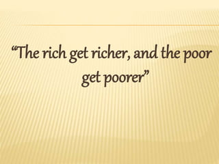 “The rich get richer, and the poor
get poorer”
 