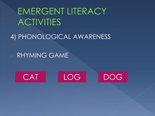 4) PHONOLOGICAL AWARENESS
- RHYMING GAME
CAT LOG DOG
 