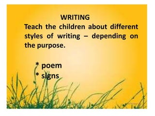 WRITING
Teach the children about different
styles of writing – depending on
the purpose.
* poem
* signs
 