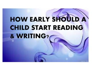 HOW EARLY SHOULD A
CHILD START READING
& WRITING?
 