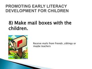 Receive mails from friends ,siblings or
maybe teachers
8) Make mail boxes with the
children.
 
