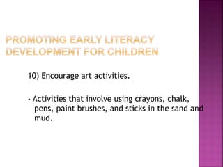 10) Encourage art activities.
- Activities that involve using crayons, chalk,
pens, paint brushes, and sticks in the sand and
mud.
 