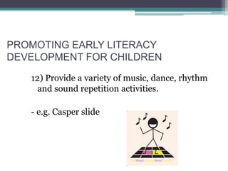 PROMOTING EARLY LITERACY
DEVELOPMENT FOR CHILDREN
12) Provide a variety of music, dance, rhythm
and sound repetition activities.
- e.g. Casper slide
 