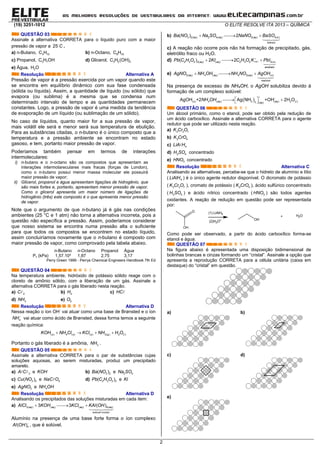 (19) 3251-1012 O ELITE RESOLVE ITA 2013 – QUÍMICA
2
QUESTÃO 03
Assinale a alternativa CORRETA para o líquido puro com a maior
pressão de vapor a 25 C
.
a) n-Butano, 4 10C H b) n-Octano, 8 18C H
c) Propanol, 3 7C H OH d) Glicerol, 3 5 3C H (OH)
e) Água, 2H O
Resolução Alternativa A
Pressão de vapor é a pressão exercida por um vapor quando este
se encontra em equilíbrio dinâmico com sua fase condensada
(sólida ou líquida). Assim, a quantidade de líquido (ou sólido) que
evapora (ou sublima) é a mesma que se condensa num
determinado intervalo de tempo e as quantidades permanecem
constantes. Logo, a pressão de vapor é uma medida da tendência
de evaporação de um líquido (ou sublimação de um sólido).
No caso de líquidos, quanto maior for a sua pressão de vapor,
mais volátil ele será e menor será sua temperatura de ebulição.
Para as substâncias citadas, o n-butano é o único composto que a
temperatura e a pressão ambiente se encontram no estado
gasoso, e tem, portanto maior pressão de vapor.
Poderíamos também pensar em termos de interações
intermoleculares:
i) n-butano e o n-octano são os compostos que apresentam as
interações intermolareculares mais fracas (forças de London),
como o n-butano possui menor massa molecular ele possuirá
maior pressão de vapor;
ii) Glicerol, propanol e água apresentam ligações de hidrogênio, que
são mais fortes e, portanto, apresentam menor pressão de vapor.
Como o glicerol apresenta um maior número de ligações de
hidrogênio (três) este composto é o que apresenta menor pressão
de vapor.
Note que o argumento de que n-butano já é gás nas condições
ambientes (25 °C e 1 atm) não torna a alternativa incorreta, pois a
questão não específica a pressão. Assim, poderíamos considerar
que nosso sistema se encontra numa pressão alta o suficiente
para que todos os compostos se encontrem no estado líquido,
assim concluiríamos novamente que o n-butano é composto com
maior pressão de vapor, como comprovado pela tabela abaixo.
n-Butano n-Octano Propanol Água
Pv (kPa) 1,57.10³ 1,87 2,75 3,17
Perry Green 1999 - Perrys Chemical Engineers Handbook 7th Ed
QUESTÃO 04
Na temperatura ambiente, hidróxido de potássio sólido reage com o
cloreto de amônio sólido, com a liberação de um gás. Assinale a
alternativa CORRETA para o gás liberado nesta reação.
a) 2C b) 2H c) HC
d) 3NH e) 2O
Resolução Alternativa D
Nessa reação o íon OH-
vai atuar como uma base de Brønsted e o íon
4NH
vai atuar como ácido de Brønsted, dessa forma temos a seguinte
reação química:
( ) 4 ( ) ( ) 3( ) 2 ( )s s s g lKOH NH Cl KCl NH H O   
Portanto o gás liberado é a amônia, 3NH .
QUESTÃO 05
Assinale a alternativa CORRETA para o par de substâncias cujas
soluções aquosas, ao serem misturadas, produz um precipitado
amarelo.
a) 3A C  e KOH b) 3 2( )Ba NO e 2 4Na SO
c) 3 2( )Cu NO e 4NaC O d) 2 3 2 2( )Pb C H O e Kl
e) 3AgNO e 4NH OH
Resolução Alternativa D
Analisando os precipitados das soluções misturadas em cada item:
a) 3( ) ( ) ( ) 4( )
solúvel incolor
3 3 ( )aq aq aq aqAlCl KOH KCl KAl OH  

Alumínio na presença de uma base forte forma o íon complexo
4( )Al OH 
, que é solúvel.
b) 3 2( ) 2 4( ) 3( ) 4( )( ) 2aq aq aq s
branco
Ba NO Na SO NaNO BaSO  

c) A reação não ocorre pois não há formação de precipitado, gás,
eletrólito fraco ou H2O.
d) ( )2 3 2 2( ) ( ) 2 3 2 2( )( ) 2 2 aqaq aq s
amarelo
Pb C H O KI C H O K PbI 
  

e) 3( ) 4 ( ) 4 3( ) ( )aq aq aq s
marrom
AgNO NH OH NH NO AgOH  

Na presença de excesso de NH4OH, o AgOH solubiliza devido à
formação de um complexo solúvel:
 ( ) 4 ( ) 3 ( ) 2 ( )2 ( )
AgOH +2 Ag NH +OH 2H Os aq aq laq
NH OH
 
   
QUESTÃO 06
Um álcool primário, como o etanol, pode ser obtido pela redução de
um ácido carboxílico. Assinale a alternativa CORRETA para o agente
redutor que pode ser utilizado nesta reação.
a) 2 2 7K Cr O
b) 2 4K CrO
c) 4LiA H
d) 2 4H SO concentrado
e) 3HNO concentrado
Resolução Alternativa C
Analisando as alternativas, percebe-se que o hidreto de alumínio e lítio
( 4LiAlH ) é o único agente redutor disponível. O dicromato de potássio
( 2 2 7K Cr O ), cromato de potássio ( 2 4K CrO ), ácido sulfúrico concentrado
( 2 4H SO ) e ácido nítrico concentrado ( 3HNO ) são todos agentes
oxidantes. A reação de redução em questão pode ser representada
por:
O
OH
(1) LiAlH4
(2)H3O+
+ H2O
OH
Como pode ser observado, a partir do ácido carboxílico forma-se
etanol e água.
QUESTÃO 07
Na figura abaixo é apresentada uma disposição bidimensional de
bolinhas brancas e cinzas formando um “cristal”. Assinale a opção que
apresenta a reprodução CORRETA para a célula unitária (caixa em
destaque) do “cristal” em questão.
a) b)
c) d)
e)
 