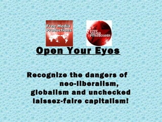 Open Your Eyes
Recognize the dangers of
neo-liberalism,
globalism and unchecked
laissez-faire capitalism!
 