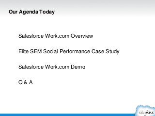 Our Agenda Today
Salesforce Work.com Overview
Elite SEM Social Performance Case Study
Salesforce Work.com Demo
Q & A
 